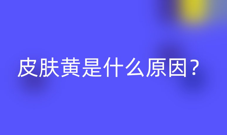 皮膚黃是什么原因？