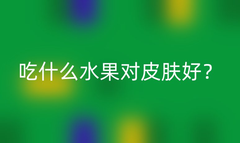 吃什么水果對(duì)皮膚好？