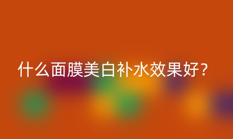 什么面膜美白補水效果好？