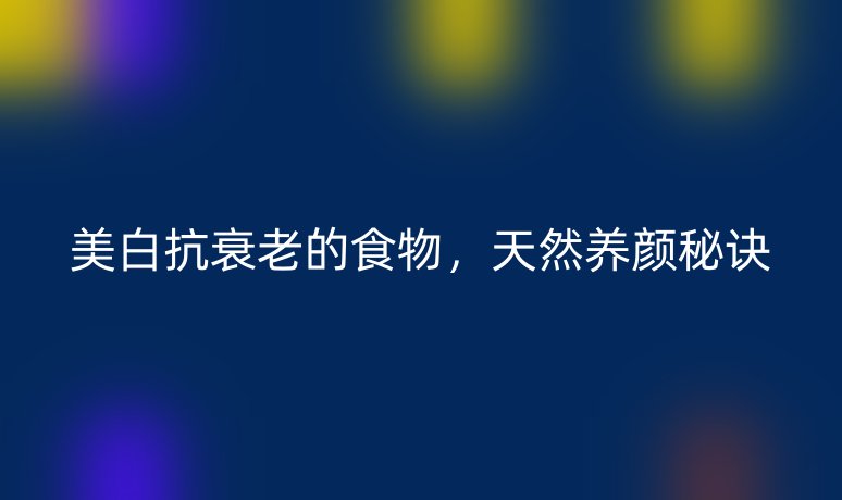 美白抗衰老的食物，天然養(yǎng)顏秘訣