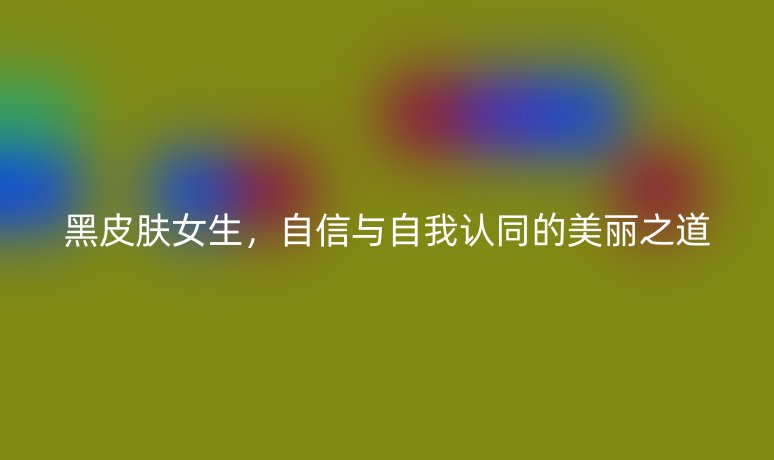 黑皮膚女生，自信與自我認(rèn)同的美麗之道