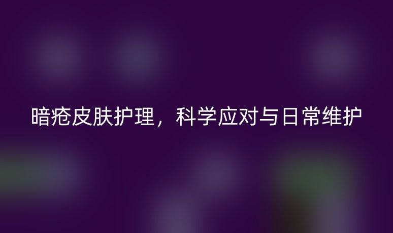 暗瘡皮膚護(hù)理，科學(xué)應(yīng)對與日常維護(hù)