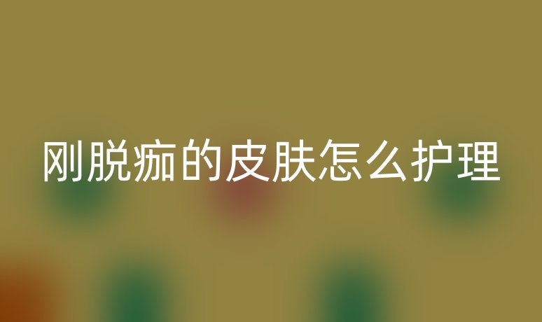 剛脫痂的皮膚怎么護(hù)理