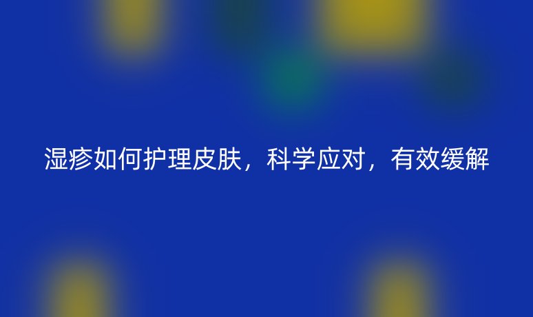 濕疹如何護(hù)理皮膚，科學(xué)應(yīng)對(duì)，有效緩解